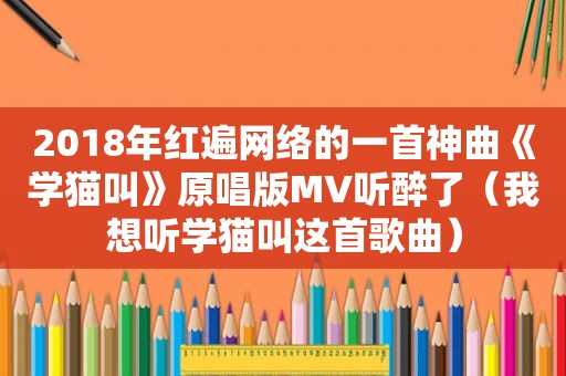 2018年红遍网络的一首神曲《学猫叫》原唱版MV听醉了（我想听学猫叫这首歌曲）