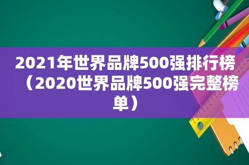 2021年世界品牌500强排行榜（2020世界品牌500强完整榜单）