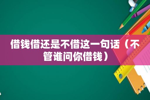 借钱借还是不借这一句话（不管谁问你借钱）