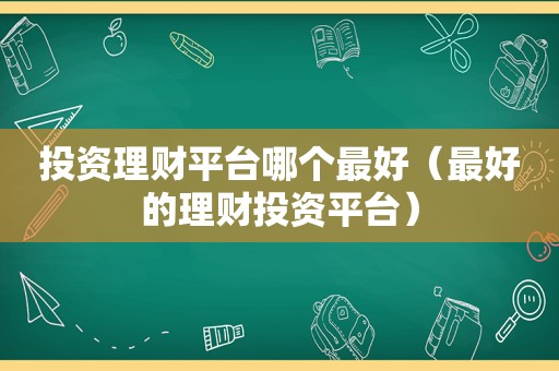 投资理财平台哪个最好（最好的理财投资平台）