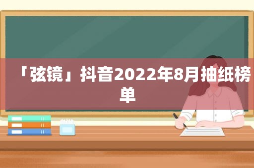 「弦镜」抖音2022年8月抽纸榜单