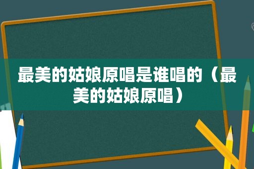 最美的姑娘原唱是谁唱的（最美的姑娘原唱）