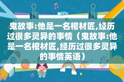 鬼故事:他是一名棺材匠,经历过很多灵异的事情（鬼故事:他是一名棺材匠,经历过很多灵异的事情英语）