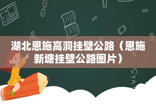 湖北恩施高洞挂壁公路（恩施新塘挂壁公路图片）