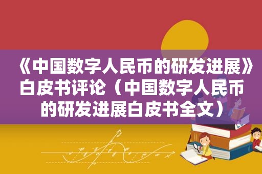 《中国数字人民币的研发进展》白皮书评论（中国数字人民币的研发进展白皮书全文）