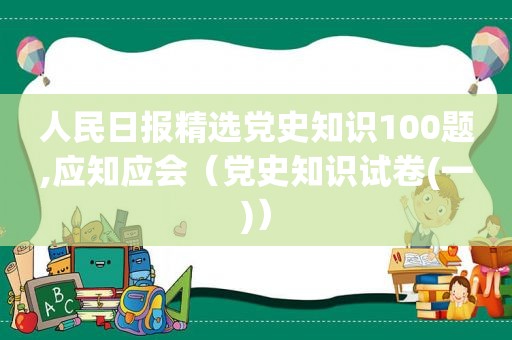 人民日报 *** 党史知识100题,应知应会（党史知识试卷(一)）