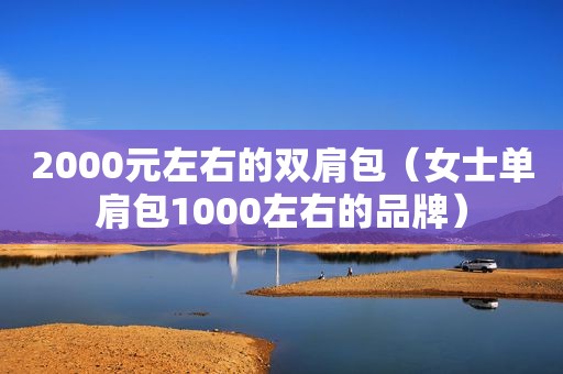 2000元左右的双肩包（女士单肩包1000左右的品牌）