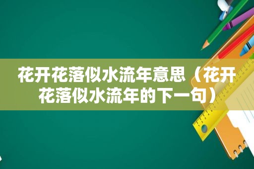 花开花落似水流年意思（花开花落似水流年的下一句）