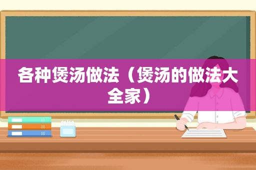 各种煲汤做法（煲汤的做法大全家）