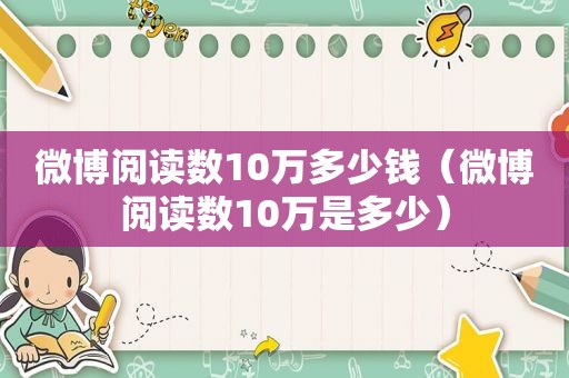 微博阅读数10万多少钱（微博阅读数10万是多少）