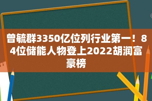 曾毓群3350亿位列行业第一！84位储能人物登上2022胡润富豪榜