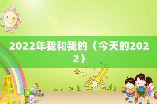 2022年我和我的（今天的2022）