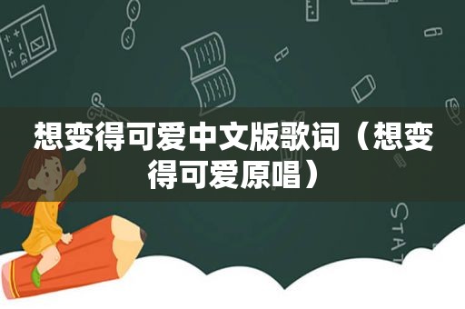 想变得可爱中文版歌词（想变得可爱原唱）