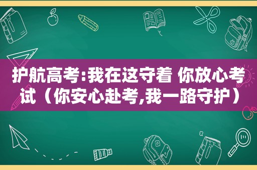 护航高考:我在这守着 你放心考试（你安心赴考,我一路守护）