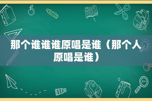 那个谁谁谁原唱是谁（那个人原唱是谁）