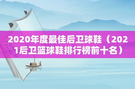 2020年度最佳后卫球鞋（2021后卫篮球鞋排行榜前十名）