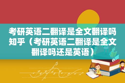 考研英语二翻译是全文翻译吗知乎（考研英语二翻译是全文翻译吗还是英语）