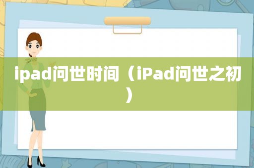 ipad问世时间（iPad问世之初）