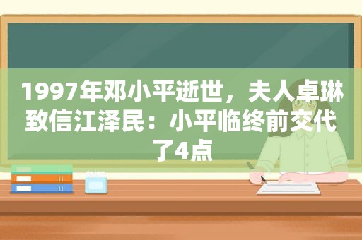 1997年 *** 逝世，夫人卓琳致信 *** ：小平临终前交代了4点