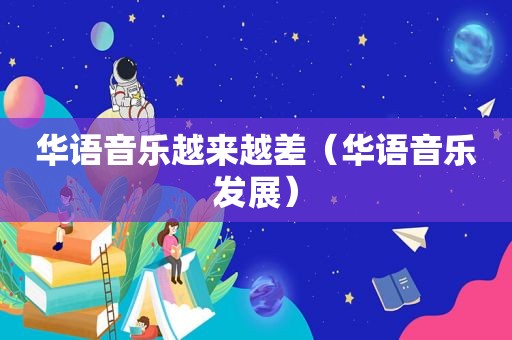 华语音乐越来越差（华语音乐发展）