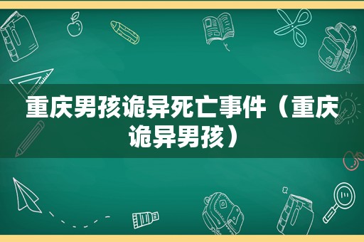 重庆男孩诡异死亡事件（重庆诡异男孩）