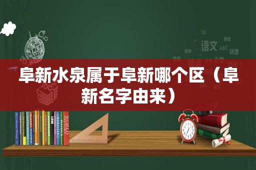 阜新水泉属于阜新哪个区（阜新名字由来）