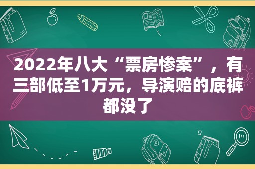 2022年八大“票房惨案”，有三部低至1万元，导演赔的底裤都没了