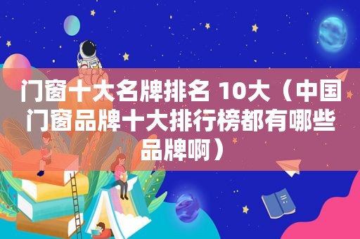 门窗十大名牌排名 10大（中国门窗品牌十大排行榜都有哪些品牌啊）