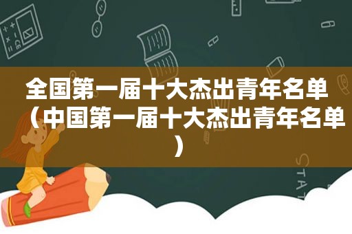 全国第一届十大杰出青年名单（中国第一届十大杰出青年名单）