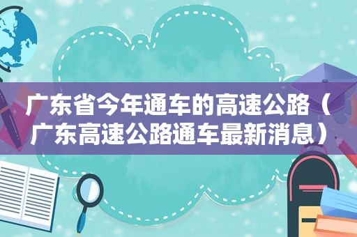 广东省今年通车的高速公路（广东高速公路通车最新消息）