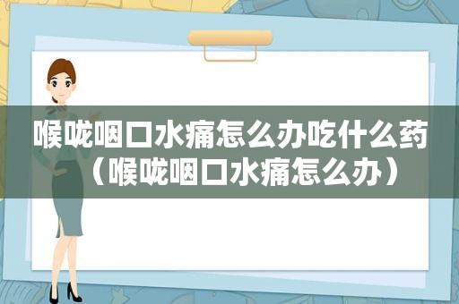 喉咙咽口水痛怎么办吃什么药（喉咙咽口水痛怎么办）