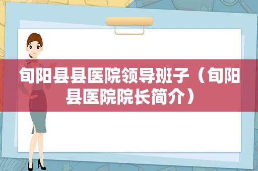 旬阳县县医院领导班子（旬阳县医院院长简介）