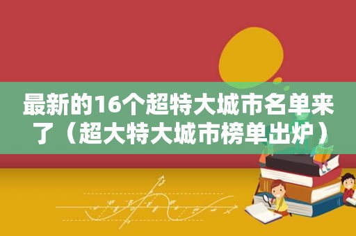 最新的16个超特大城市名单来了（超大特大城市榜单出炉）