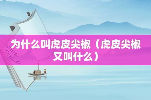 为什么叫虎皮尖椒（虎皮尖椒又叫什么）