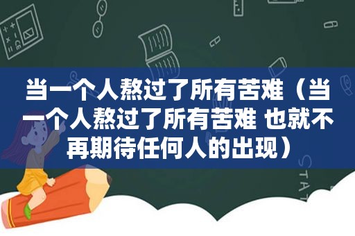 当一个人熬过了所有苦难（当一个人熬过了所有苦难 也就不再期待任何人的出现）