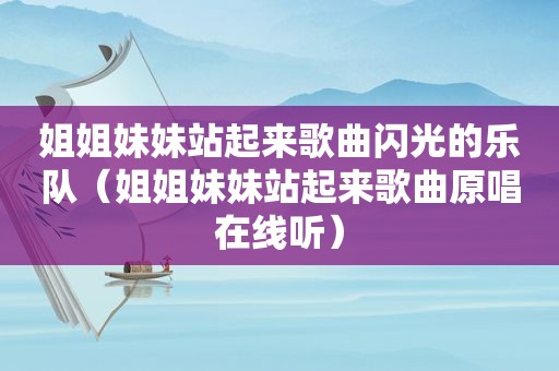 姐姐妹妹站起来歌曲闪光的乐队（姐姐妹妹站起来歌曲原唱在线听）