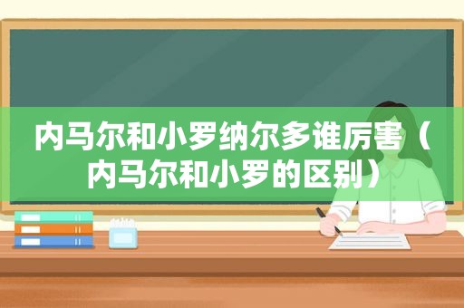 内马尔和小罗纳尔多谁厉害（内马尔和小罗的区别）