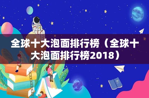 全球十大泡面排行榜（全球十大泡面排行榜2018）