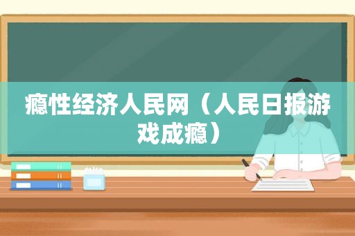 瘾性经济人民网（人民日报游戏成瘾）