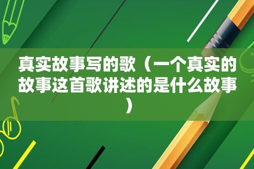 真实故事写的歌（一个真实的故事这首歌讲述的是什么故事）