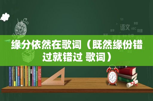 缘分依然在歌词（既然缘份错过就错过 歌词）