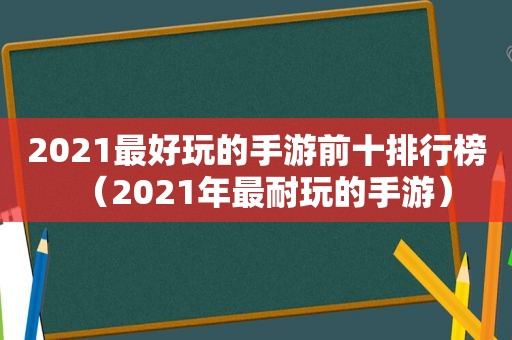 2021最好玩的手游前十排行榜（2021年最耐玩的手游）