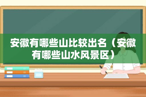 安徽有哪些山比较出名（安徽有哪些山水风景区）