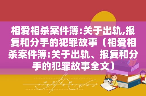 相爱相杀案件簿:关于出轨,报复和分手的犯罪故事（相爱相杀案件簿:关于出轨、报复和分手的犯罪故事全文）