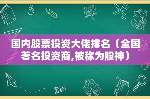 国内股票投资大佬排名（全国著名投资商,被称为股神）