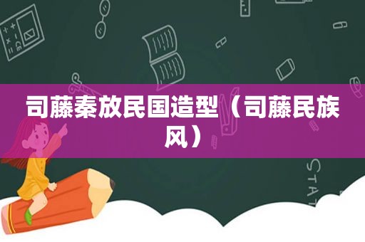 司藤秦放民国造型（司藤民族风）