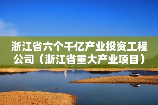 浙江省六个千亿产业投资工程公司（浙江省重大产业项目）