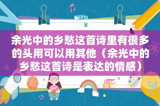 余光中的乡愁这首诗里有很多的头用可以用其他（余光中的乡愁这首诗是表达的情感）