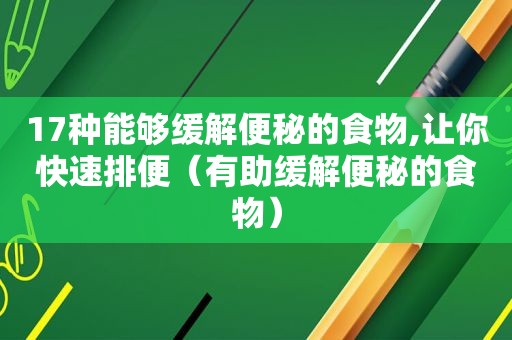 17种能够缓解便秘的食物,让你快速排便（有助缓解便秘的食物）