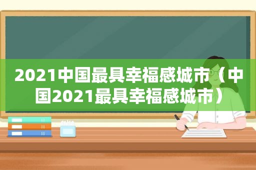 2021中国最具幸福感城市（中国2021最具幸福感城市）